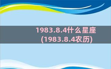 1983.8.4什么星座(1983.8.4农历)