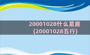 20001028什么星座(20001028五行)