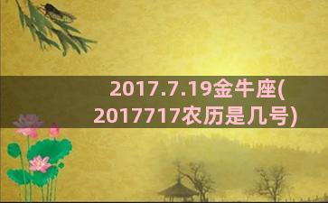 2017.7.19金牛座(2017717农历是几号)