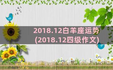 2018.12白羊座运势(2018.12四级作文)