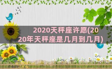 2020天秤座许愿(2020年天秤座是几月到几月)