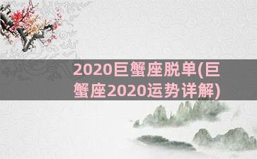 2020巨蟹座脱单(巨蟹座2020运势详解)