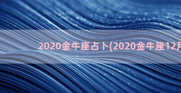2020金牛座占卜(2020金牛座12月感情)
