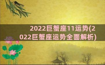 2022巨蟹座11运势(2022巨蟹座运势全面解析)
