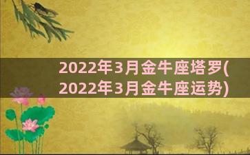 2022年3月金牛座塔罗(2022年3月金牛座运势)