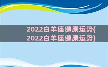 2022白羊座健康运势(2022白羊座健康运势)