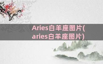 Aries白羊座图片(aries白羊座图片)