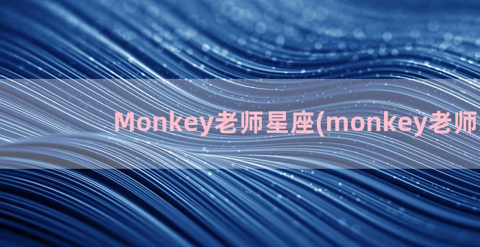 Monkey老师星座(monkey老师怎么样)