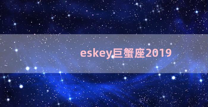 eskey巨蟹座2019