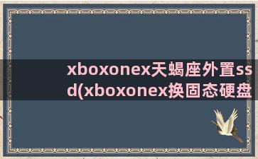 xboxonex天蝎座外置ssd(xboxonex换固态硬盘)