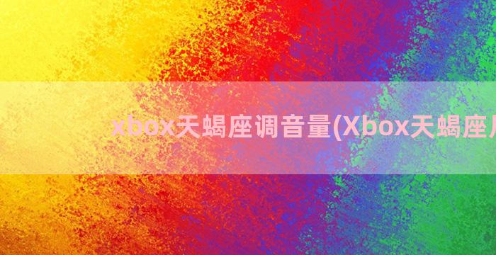 xbox天蝎座调音量(Xbox天蝎座尺寸)