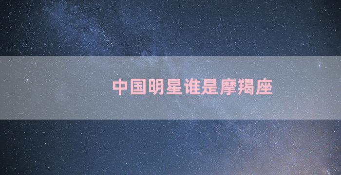 中国明星谁是摩羯座