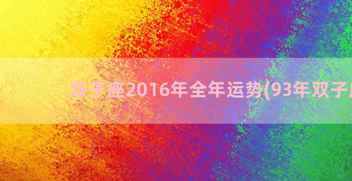 双子座2016年全年运势(93年双子座男)