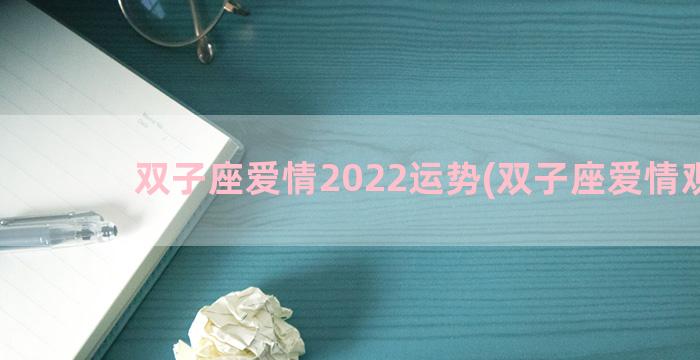双子座爱情2022运势(双子座爱情观男)