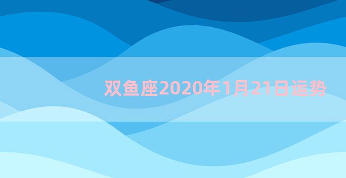 双鱼座2020年1月21日运势