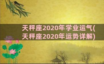 天秤座2020年学业运气(天秤座2020年运势详解)