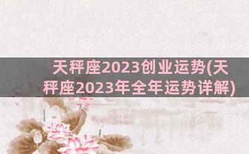 天秤座2023创业运势(天秤座2023年全年运势详解)