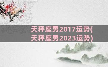 天秤座男2017运势(天秤座男2023运势)