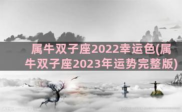 属牛双子座2022幸运色(属牛双子座2023年运势完整版)