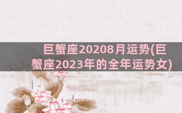 巨蟹座20208月运势(巨蟹座2023年的全年运势女)