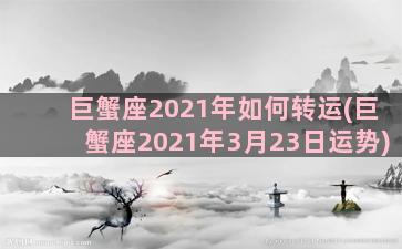 巨蟹座2021年如何转运(巨蟹座2021年3月23日运势)