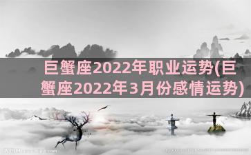 巨蟹座2022年职业运势(巨蟹座2022年3月份感情运势)