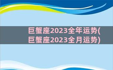 巨蟹座2023全年运势(巨蟹座2023全月运势)