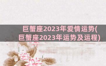巨蟹座2023年爱情运势(巨蟹座2023年运势及运程)