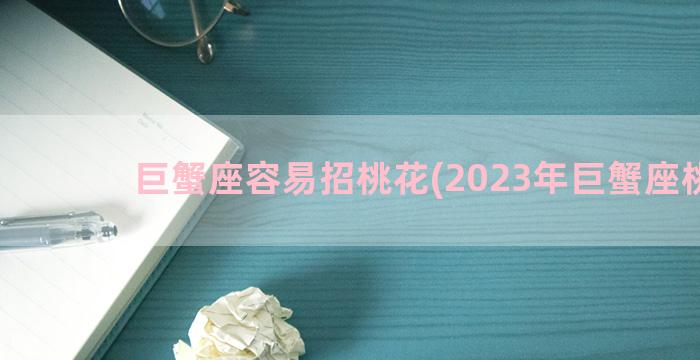 巨蟹座容易招桃花(2023年巨蟹座桃花)