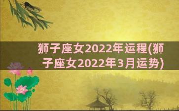 狮子座女2022年运程(狮子座女2022年3月运势)