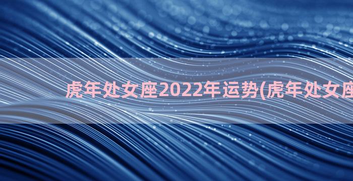 虎年处女座2022年运势(虎年处女座2023)